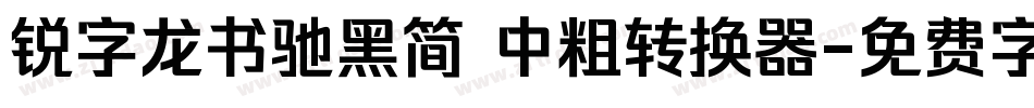 锐字龙书驰黑简 中粗转换器字体转换